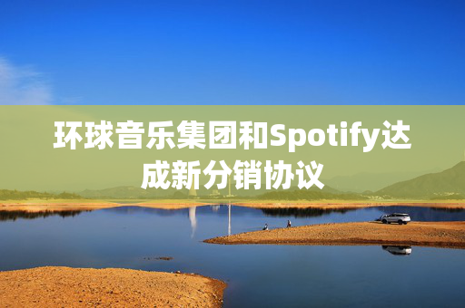 环球音乐集团和Spotify达成新分销协议