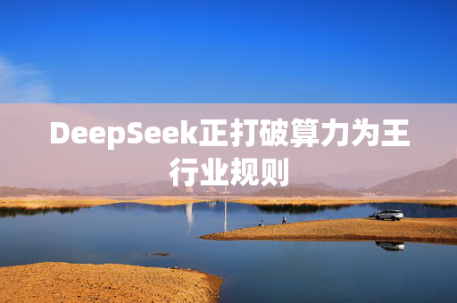 DeepSeek正打破算力为王行业规则