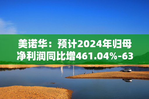 美诺华：预计2024年归母净利润同比增461.04%-633.67%