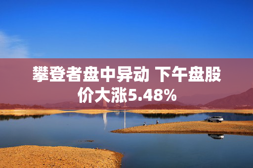 攀登者盘中异动 下午盘股价大涨5.48%