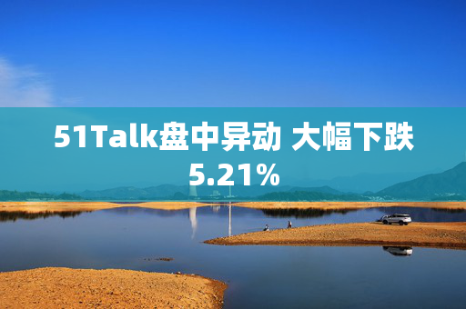 51Talk盘中异动 大幅下跌5.21%