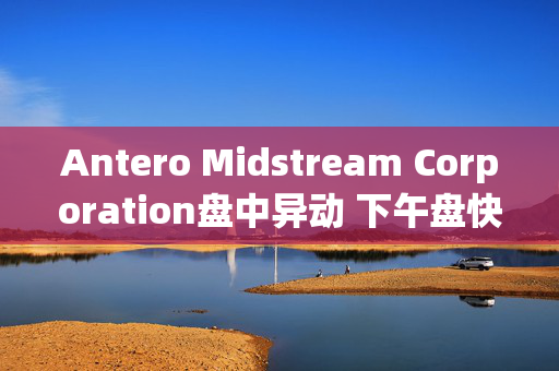 Antero Midstream Corporation盘中异动 下午盘快速跳水5.03%