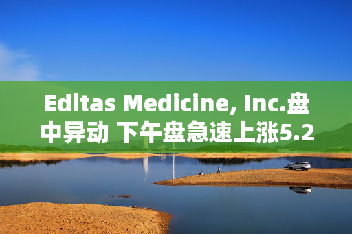 Editas Medicine, Inc.盘中异动 下午盘急速上涨5.22%