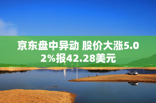 京东盘中异动 股价大涨5.02%报42.28美元