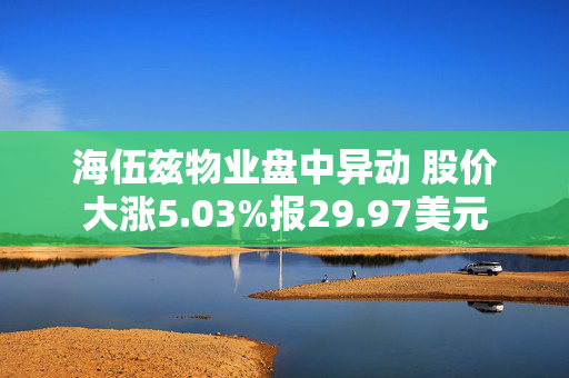 海伍兹物业盘中异动 股价大涨5.03%报29.97美元