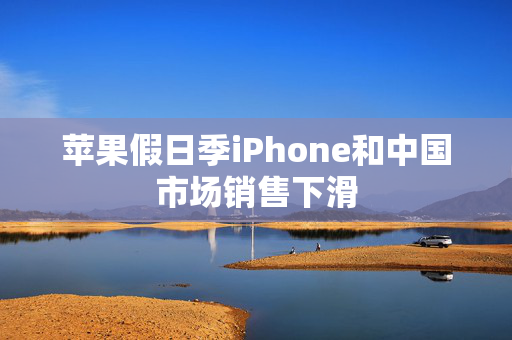 苹果假日季iPhone和中国市场销售下滑