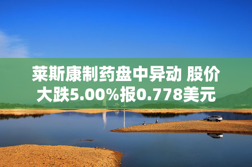 莱斯康制药盘中异动 股价大跌5.00%报0.778美元