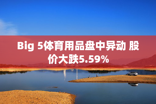 Big 5体育用品盘中异动 股价大跌5.59%