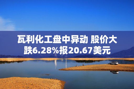 瓦利化工盘中异动 股价大跌6.28%报20.67美元