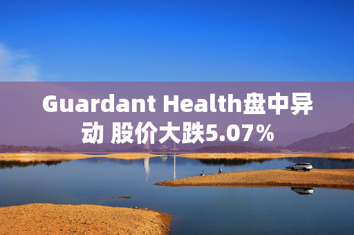 Guardant Health盘中异动 股价大跌5.07%