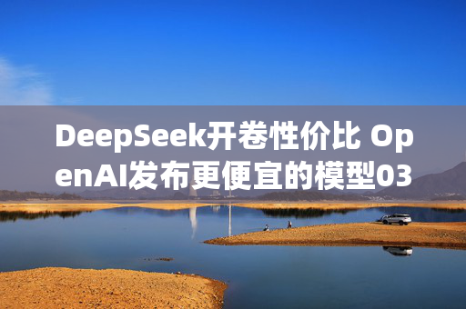 DeepSeek开卷性价比 OpenAI发布更便宜的模型03-Mini