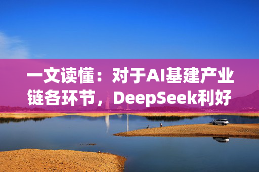 一文读懂：对于AI基建产业链各环节，DeepSeek利好哪些、又利空哪些？