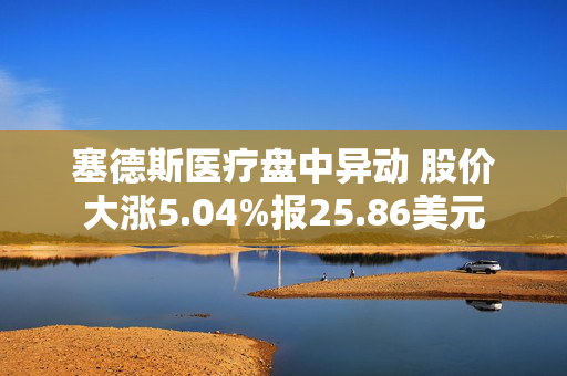 塞德斯医疗盘中异动 股价大涨5.04%报25.86美元