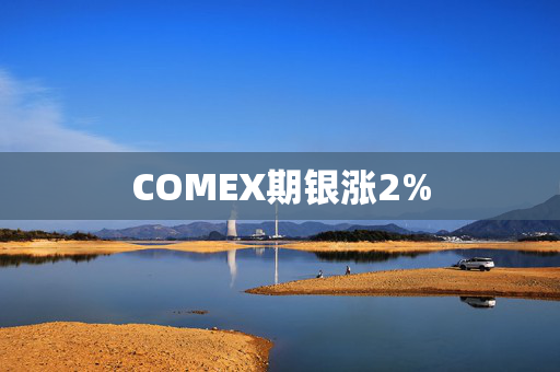 COMEX期银涨2%