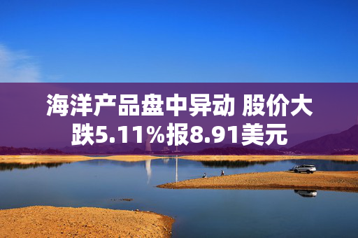 海洋产品盘中异动 股价大跌5.11%报8.91美元