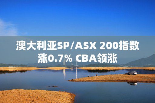 澳大利亚SP/ASX 200指数涨0.7% CBA领涨