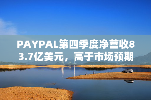 PAYPAL第四季度净营收83.7亿美元，高于市场预期