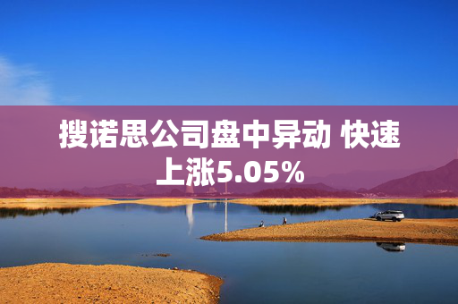 搜诺思公司盘中异动 快速上涨5.05%