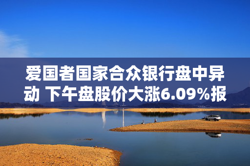 爱国者国家合众银行盘中异动 下午盘股价大涨6.09%报1.55美元