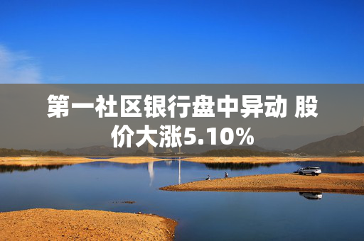 第一社区银行盘中异动 股价大涨5.10%