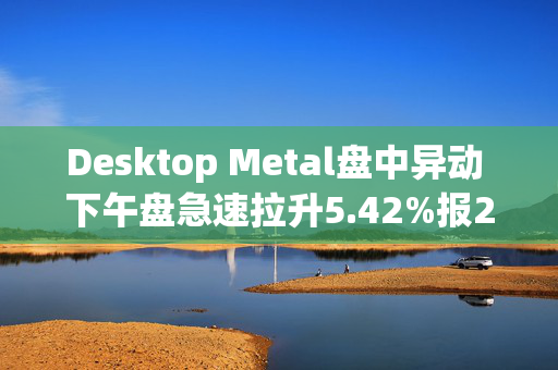 Desktop Metal盘中异动 下午盘急速拉升5.42%报2.53美元