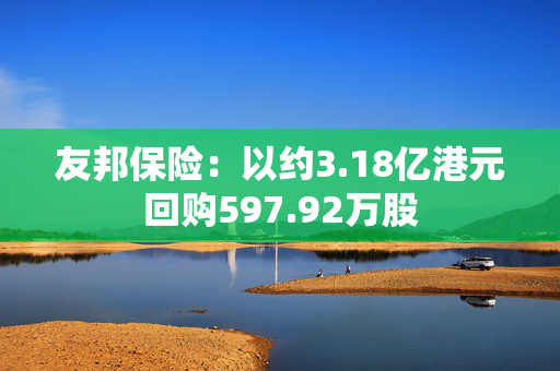 友邦保险：以约3.18亿港元回购597.92万股