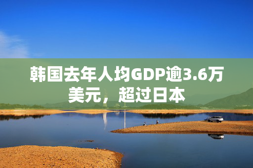 韩国去年人均GDP逾3.6万美元，超过日本