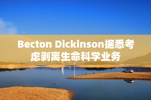 Becton Dickinson据悉考虑剥离生命科学业务