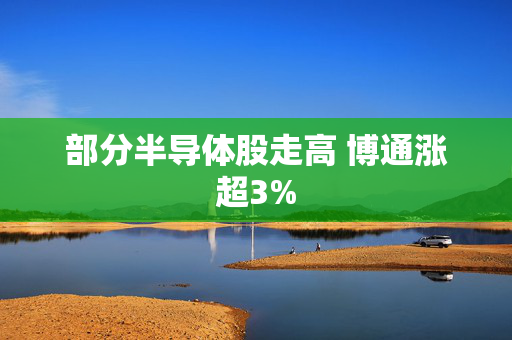 部分半导体股走高 博通涨超3%