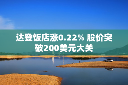 达登饭店涨0.22% 股价突破200美元大关