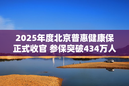 2025年度北京普惠健康保正式收官 参保突破434万人