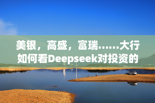 美银，高盛，富瑞……大行如何看Deepseek对投资的影响