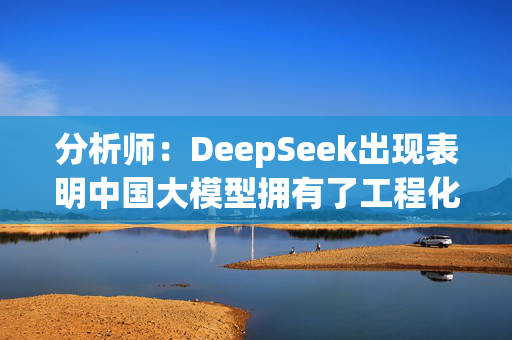 分析师：DeepSeek出现表明中国大模型拥有了工程化能力