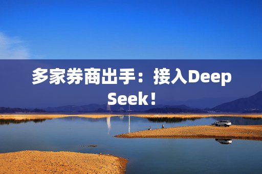 多家券商出手：接入DeepSeek！