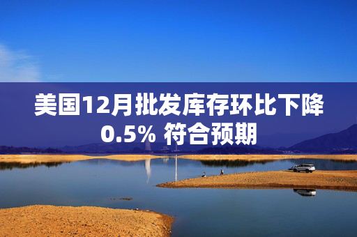 美国12月批发库存环比下降0.5% 符合预期