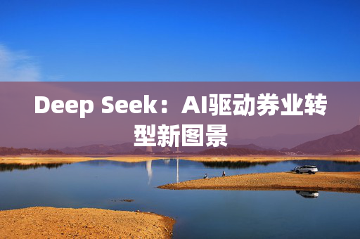 Deep Seek：AI驱动券业转型新图景