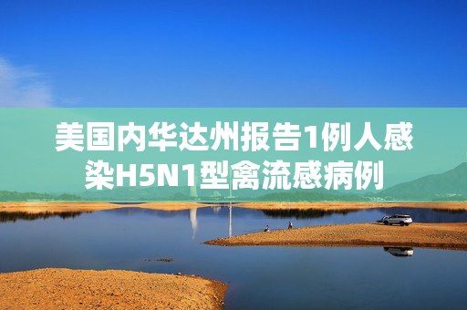 美国内华达州报告1例人感染H5N1型禽流感病例