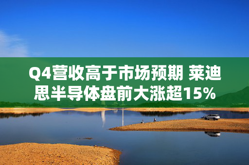 Q4营收高于市场预期 莱迪思半导体盘前大涨超15%