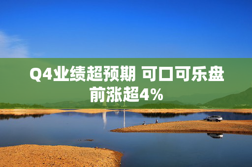 Q4业绩超预期 可口可乐盘前涨超4%