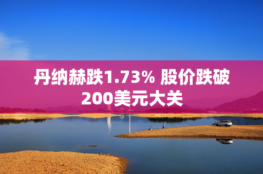 丹纳赫跌1.73% 股价跌破200美元大关