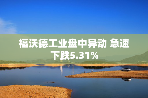 福沃德工业盘中异动 急速下跌5.31%