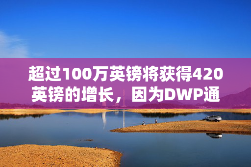 超过100万英镑将获得420英镑的增长，因为DWP通用信贷将在预算中发生巨大变化