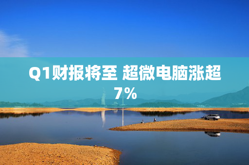 Q1财报将至 超微电脑涨超7%