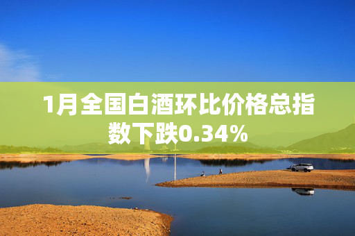 1月全国白酒环比价格总指数下跌0.34%