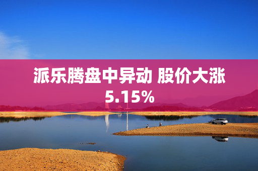 派乐腾盘中异动 股价大涨5.15%