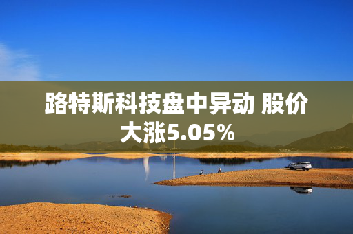 路特斯科技盘中异动 股价大涨5.05%