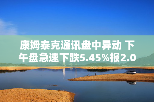 康姆泰克通讯盘中异动 下午盘急速下跌5.45%报2.08美元