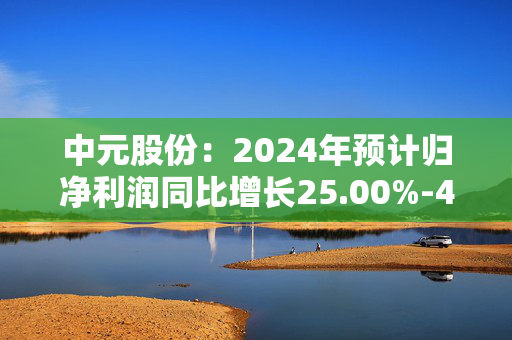 中元股份：2024年预计归净利润同比增长25.00%-46.00%