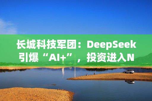 长城科技军团：DeepSeek引爆“AI+”，投资进入Next Level