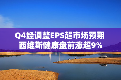 Q4经调整EPS超市场预期 西维斯健康盘前涨超9%